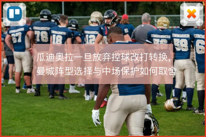 瓜迪奥拉一旦放弃控球改打转换，曼城阵型选择与中场保护如何取舍