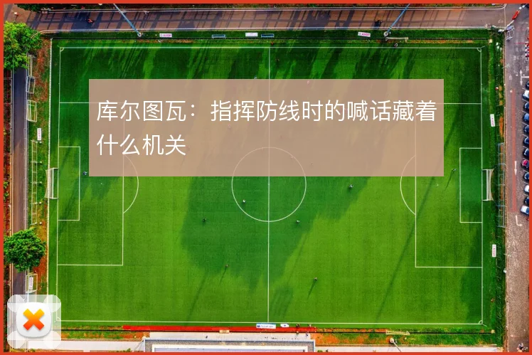 库尔图瓦：指挥防线时的喊话藏着什么机关