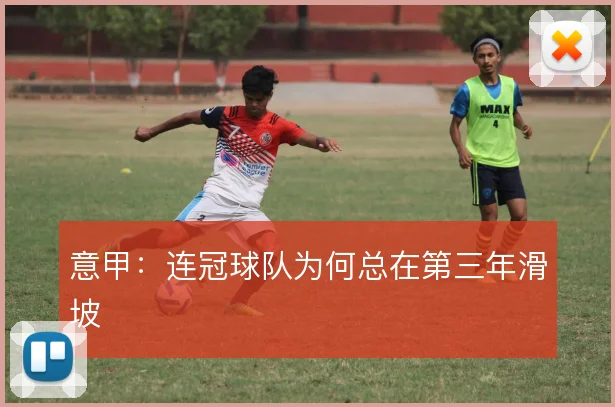 意甲：连冠球队为何总在第三年滑坡