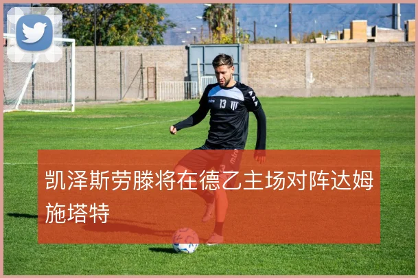 凯泽斯劳滕将在德乙主场对阵达姆施塔特