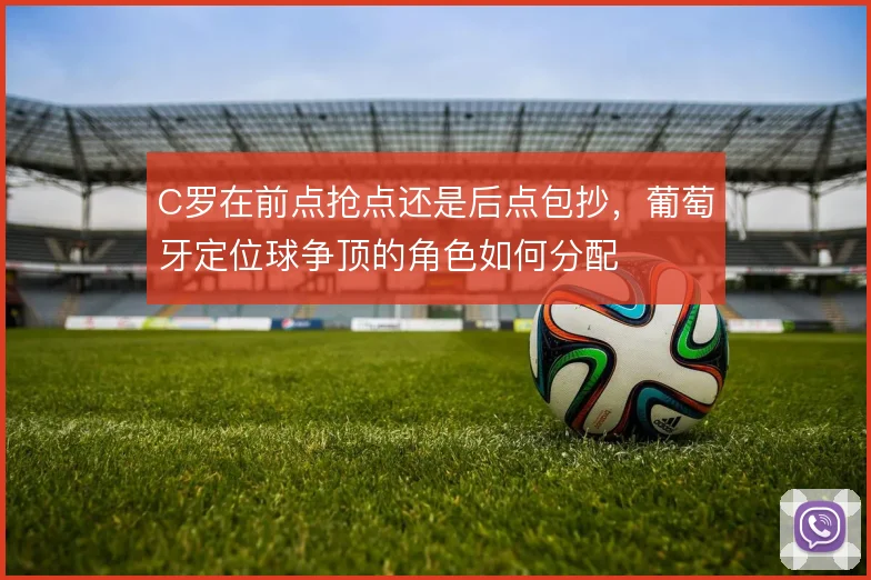 C罗在前点抢点还是后点包抄，葡萄牙定位球争顶的角色如何分配