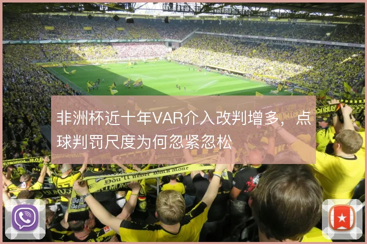 非洲杯近十年VAR介入改判增多，点球判罚尺度为何忽紧忽松