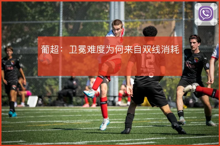 葡超：卫冕难度为何来自双线消耗