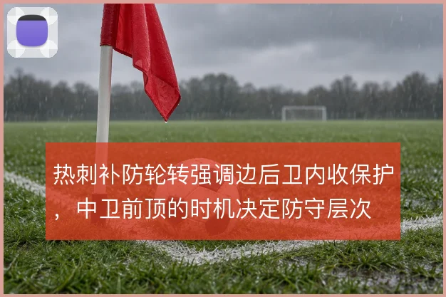 热刺补防轮转强调边后卫内收保护，中卫前顶的时机决定防守层次
