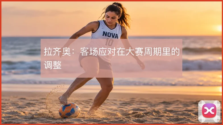 拉齐奥：客场应对在大赛周期里的调整