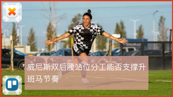 威尼斯双后腰站位分工能否支撑升班马节奏