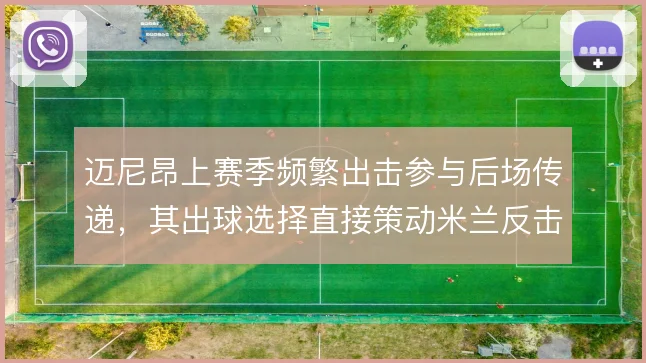 迈尼昂上赛季频繁出击参与后场传递，其出球选择直接策动米兰反击
