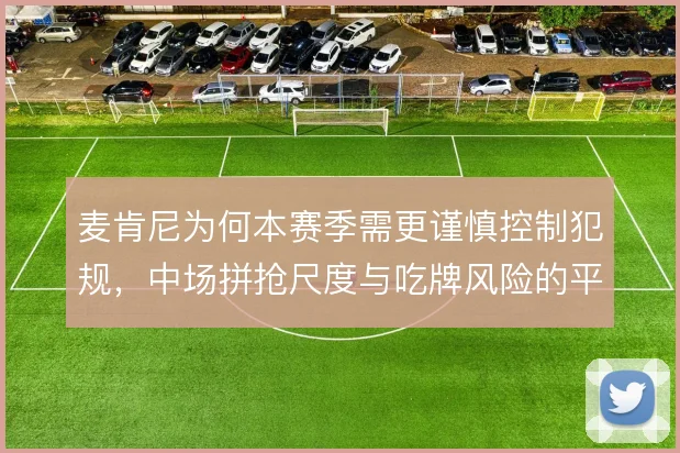 麦肯尼为何本赛季需更谨慎控制犯规，中场拼抢尺度与吃牌风险的平衡