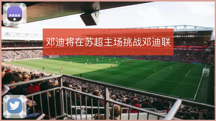 邓迪将在苏超主场挑战邓迪联