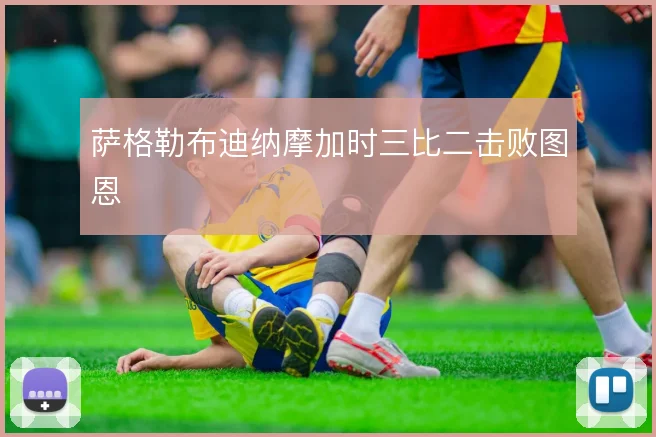 萨格勒布迪纳摩加时三比二击败图恩
