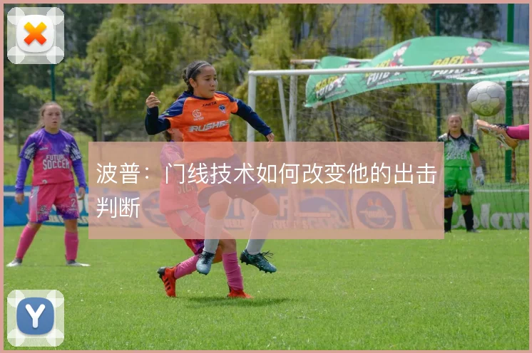 波普：门线技术如何改变他的出击判断