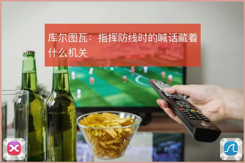 库尔图瓦：指挥防线时的喊话藏着什么机关