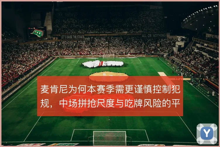 麦肯尼为何本赛季需更谨慎控制犯规，中场拼抢尺度与吃牌风险的平衡