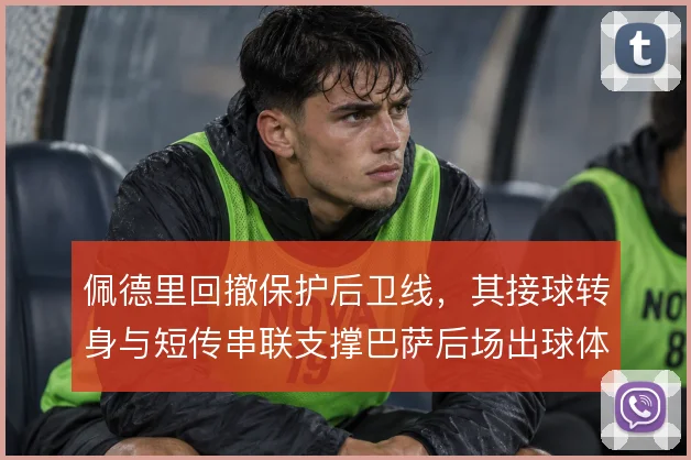 佩德里回撤保护后卫线，其接球转身与短传串联支撑巴萨后场出球体系