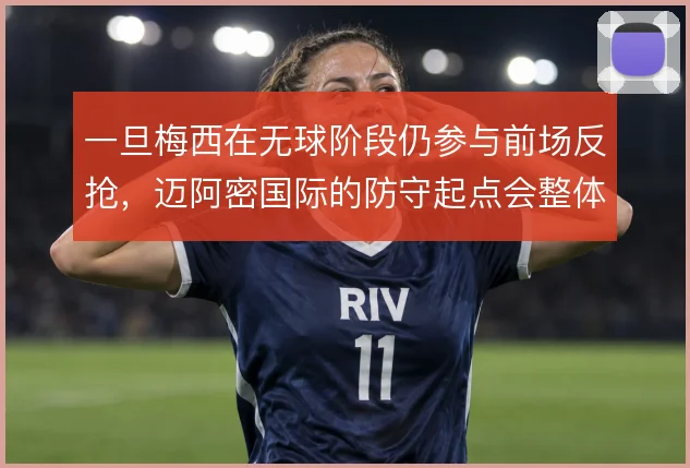 一旦梅西在无球阶段仍参与前场反抢，迈阿密国际的防守起点会整体前移