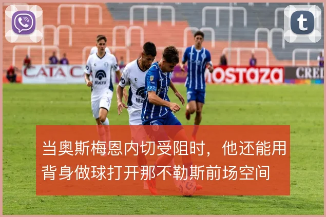 当奥斯梅恩内切受阻时，他还能用背身做球打开那不勒斯前场空间