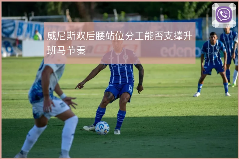 威尼斯双后腰站位分工能否支撑升班马节奏