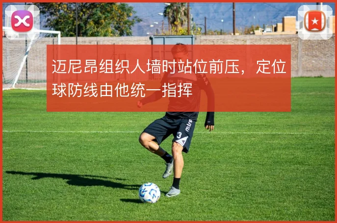 迈尼昂组织人墙时站位前压，定位球防线由他统一指挥