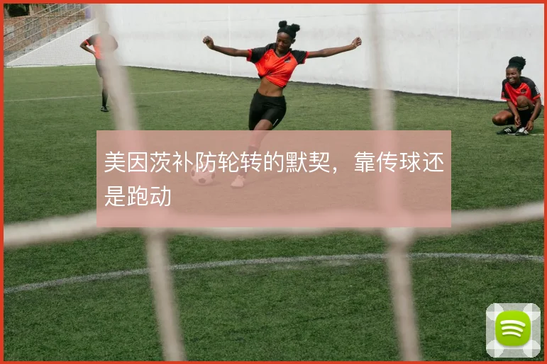 美因茨补防轮转的默契，靠传球还是跑动