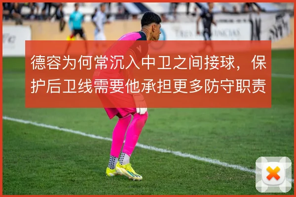 德容为何常沉入中卫之间接球，保护后卫线需要他承担更多防守职责
