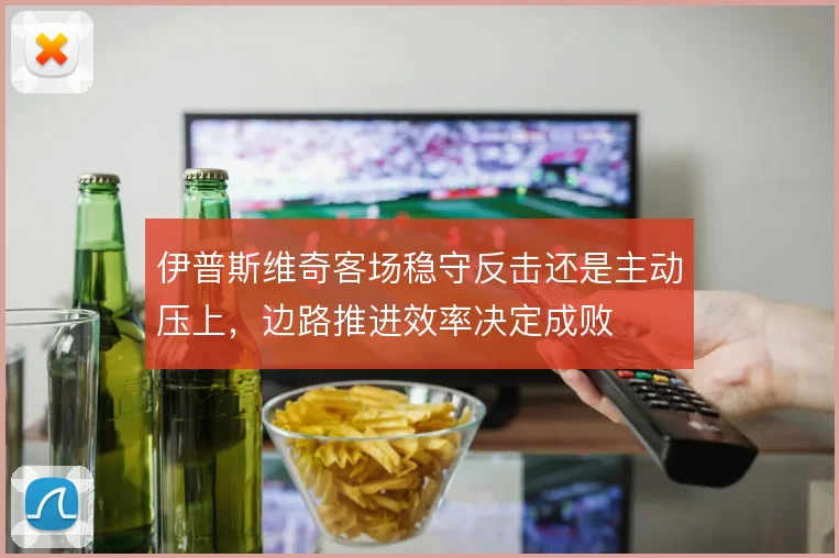 伊普斯维奇客场稳守反击还是主动压上，边路推进效率决定成败