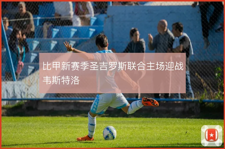 比甲新赛季圣吉罗斯联合主场迎战韦斯特洛