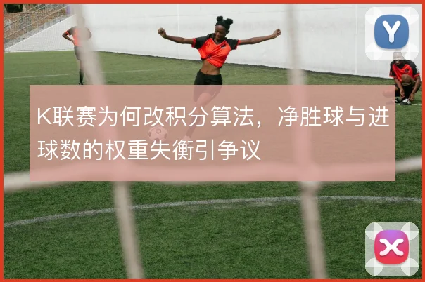 K联赛为何改积分算法，净胜球与进球数的权重失衡引争议