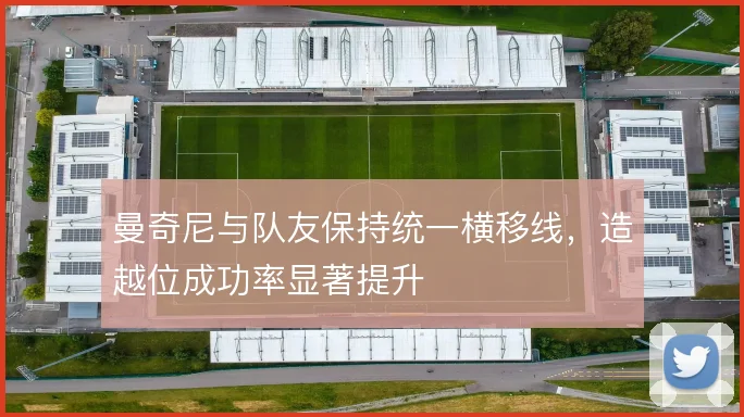 曼奇尼与队友保持统一横移线，造越位成功率显著提升
