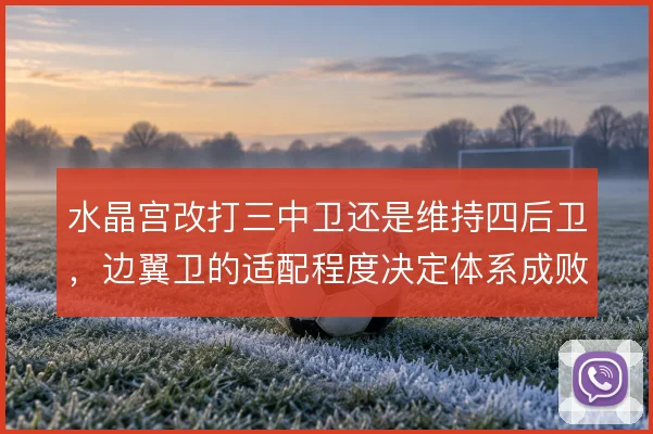 水晶宫改打三中卫还是维持四后卫，边翼卫的适配程度决定体系成败