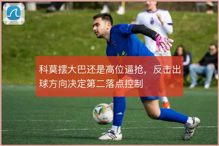 科莫摆大巴还是高位逼抢，反击出球方向决定第二落点控制