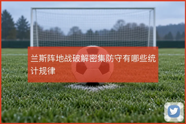 兰斯阵地战破解密集防守有哪些统计规律
